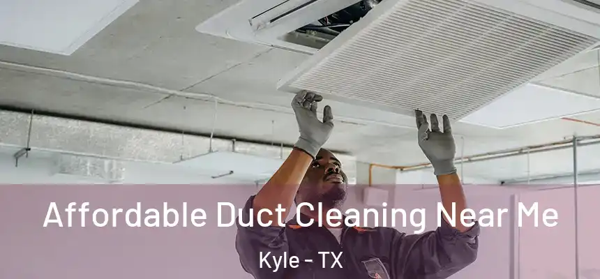 Affordable Duct Cleaning Near Me Kyle - TX
