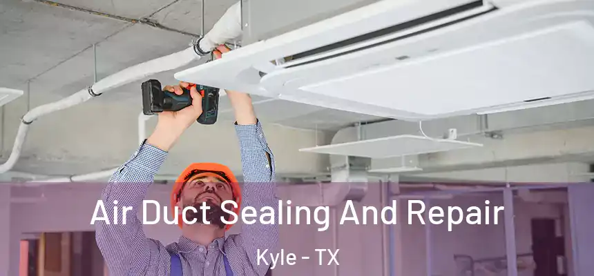 Air Duct Sealing And Repair Kyle - TX