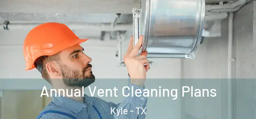  Annual Vent Cleaning Plans Kyle - TX